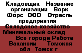 Кладовщик › Название организации ­ Ворк Форс, ООО › Отрасль предприятия ­ Складское хозяйство › Минимальный оклад ­ 27 000 - Все города Работа » Вакансии   . Томская обл.,Томск г.